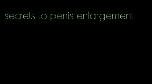 secrets to penis enlargement