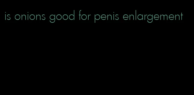 is onions good for penis enlargement