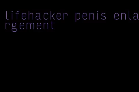 lifehacker penis enlargement