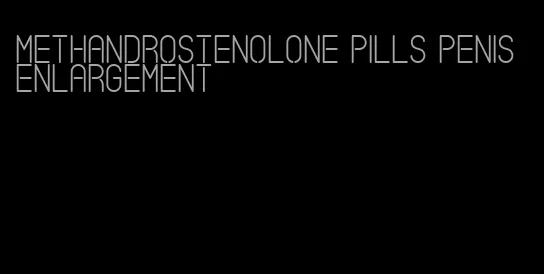 methandrostenolone pills penis enlargement