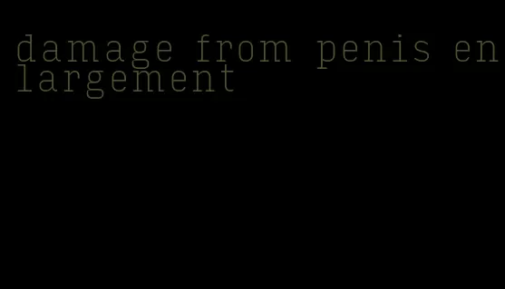 damage from penis enlargement