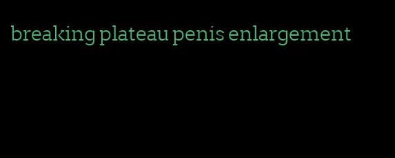 breaking plateau penis enlargement