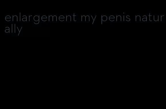 enlargement my penis naturally