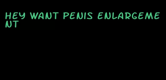 hey want penis enlargement