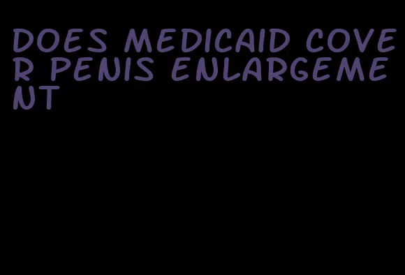 does medicaid cover penis enlargement