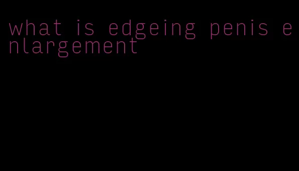 what is edgeing penis enlargement