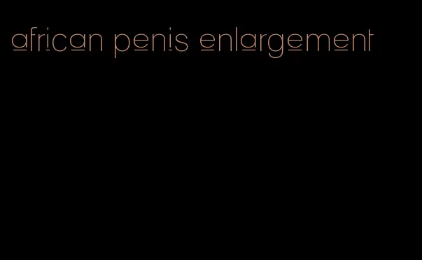 african penis enlargement