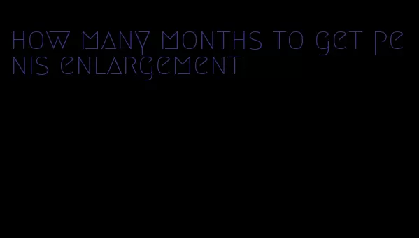 how many months to get penis enlargement