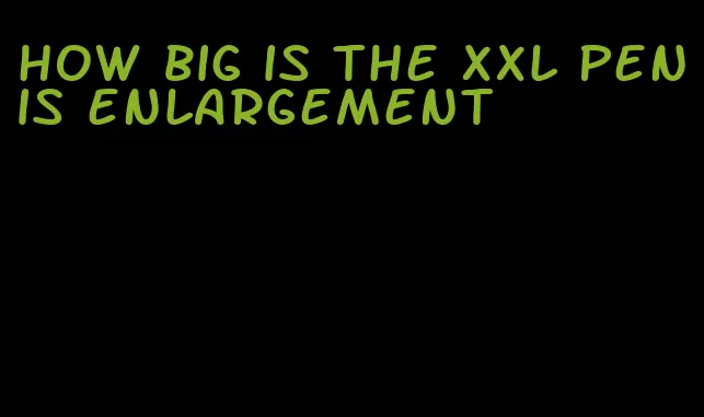 how big is the xxl penis enlargement