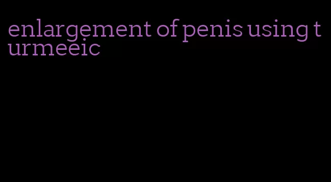 enlargement of penis using turmeeic