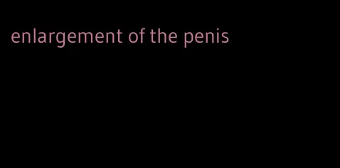 enlargement of the penis