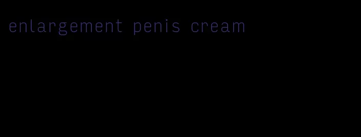 enlargement penis cream