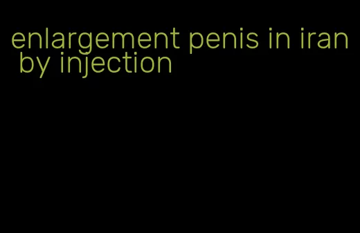 enlargement penis in iran by injection