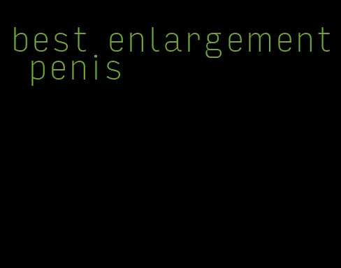 best enlargement penis