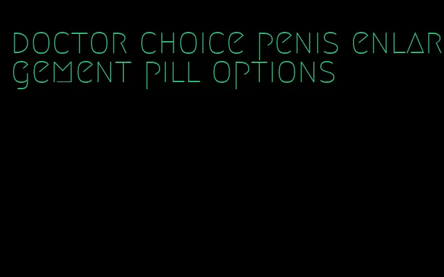 doctor choice penis enlargement pill options