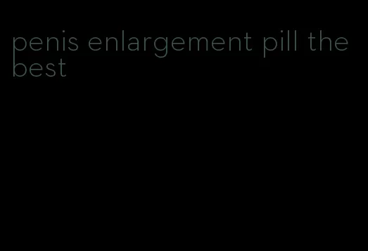 penis enlargement pill the best