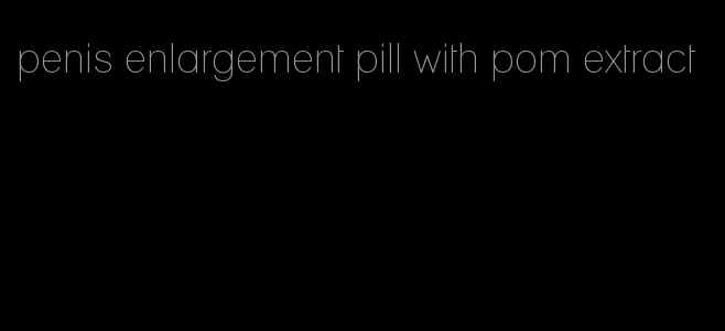 penis enlargement pill with pom extract