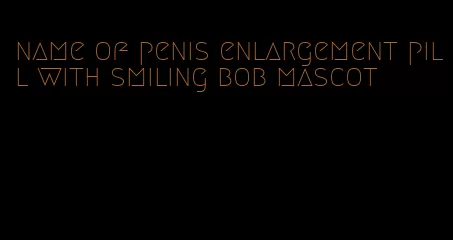 name of penis enlargement pill with smiling bob mascot