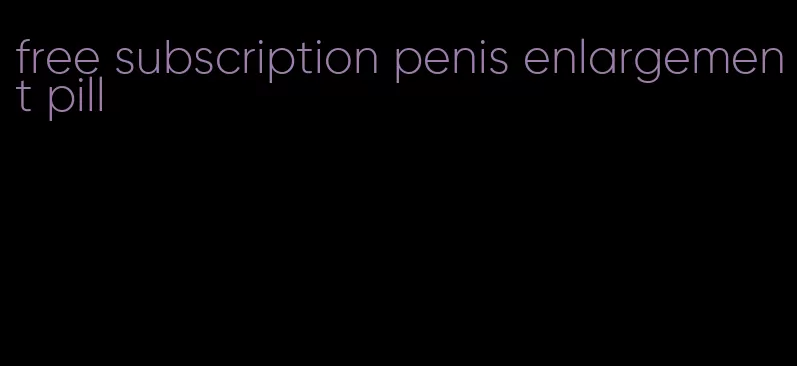 free subscription penis enlargement pill