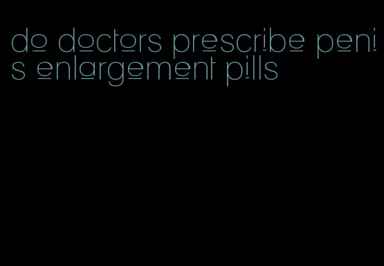 do doctors prescribe penis enlargement pills