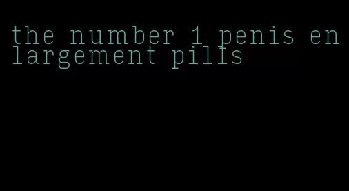 the number 1 penis enlargement pills