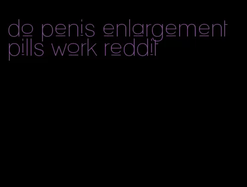 do penis enlargement pills work reddit