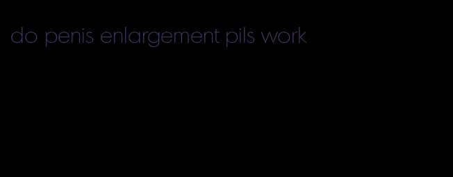 do penis enlargement pils work