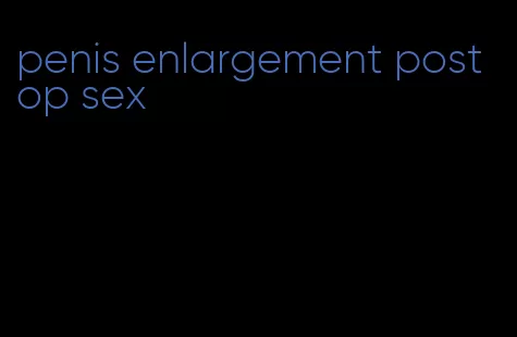 penis enlargement post op sex