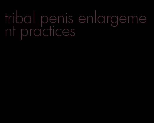 tribal penis enlargement practices