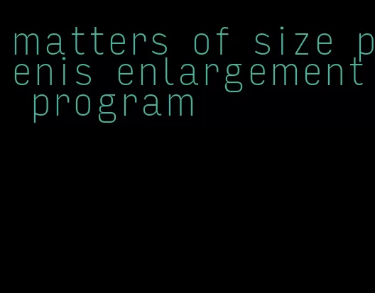 matters of size penis enlargement program