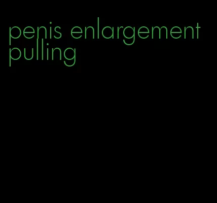 penis enlargement pulling