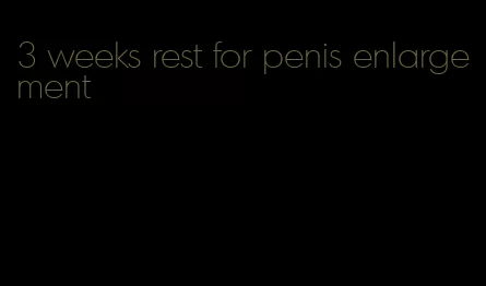 3 weeks rest for penis enlargement