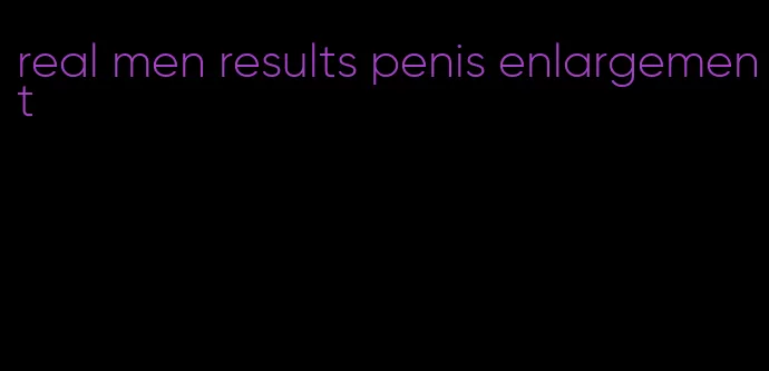 real men results penis enlargement