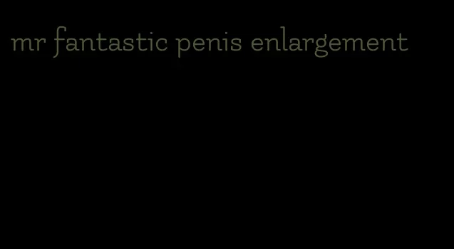 mr fantastic penis enlargement