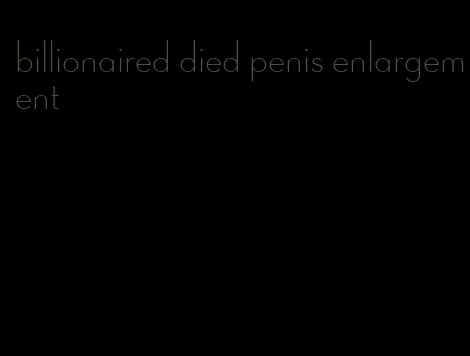 billionaired died penis enlargement