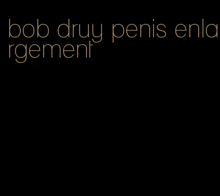 bob druy penis enlargement