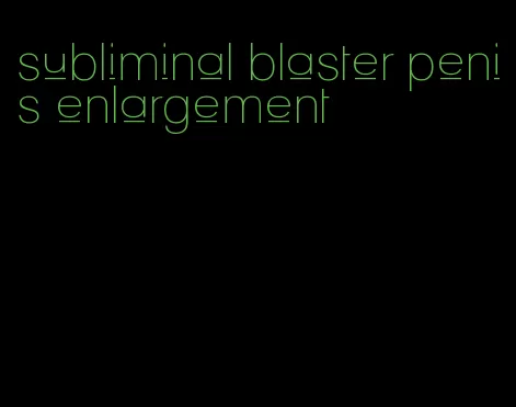 subliminal blaster penis enlargement