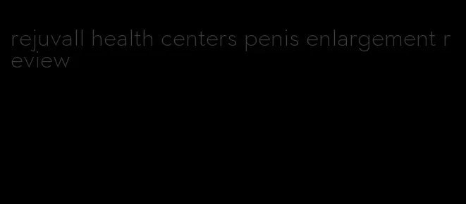 rejuvall health centers penis enlargement review