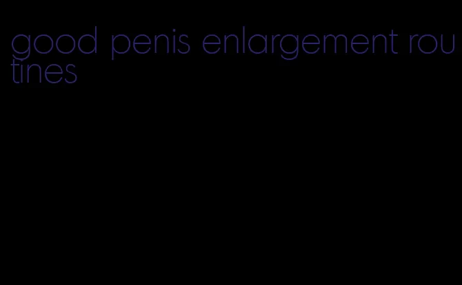 good penis enlargement routines