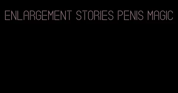 enlargement stories penis magic