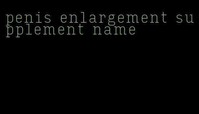 penis enlargement supplement name