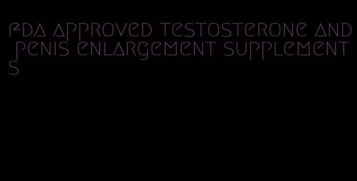 fda approved testosterone and penis enlargement supplements