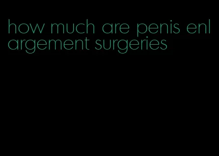 how much are penis enlargement surgeries