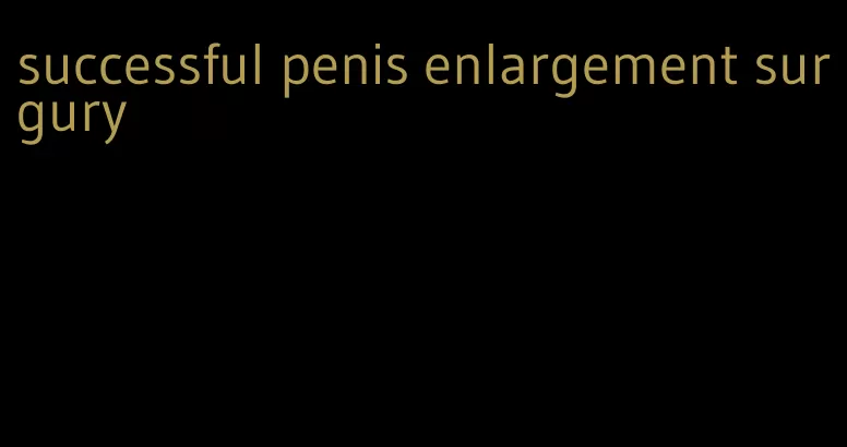 successful penis enlargement surgury