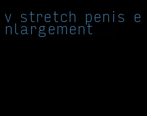 v stretch penis enlargement