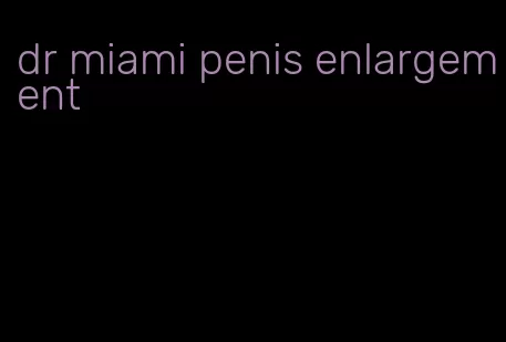 dr miami penis enlargement