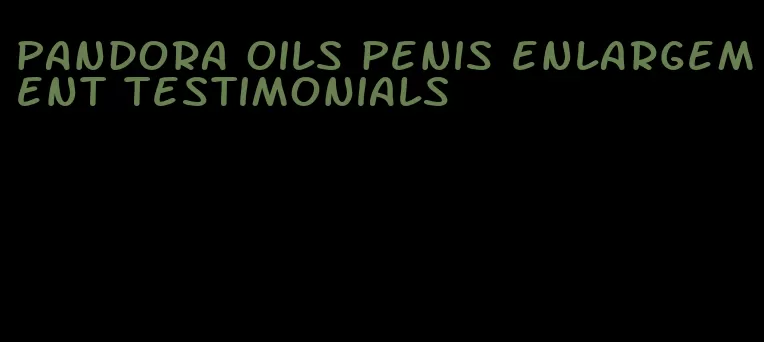 pandora oils penis enlargement testimonials