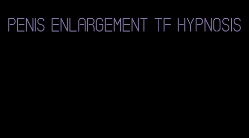 penis enlargement tf hypnosis