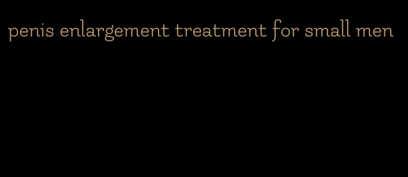 penis enlargement treatment for small men