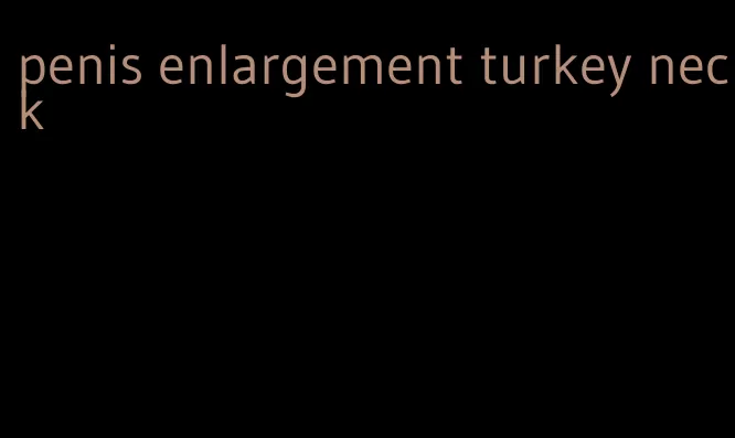 penis enlargement turkey neck